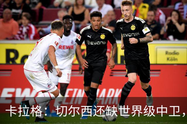 卡拉格：切尔西还缺世界级中卫，拉克鲁瓦提升不了后防上限